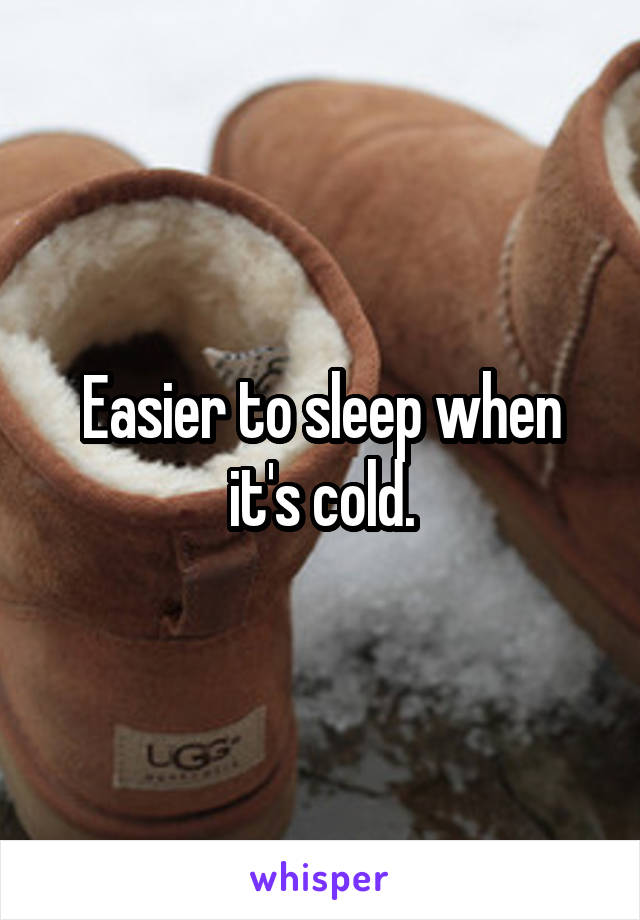 Easier to sleep when it's cold.