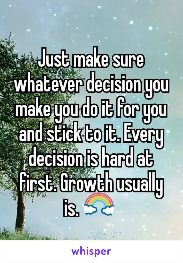 Just make sure whatever decision you make you do it for you and stick to it. Every decision is hard at first. Growth usually is. 🌈 