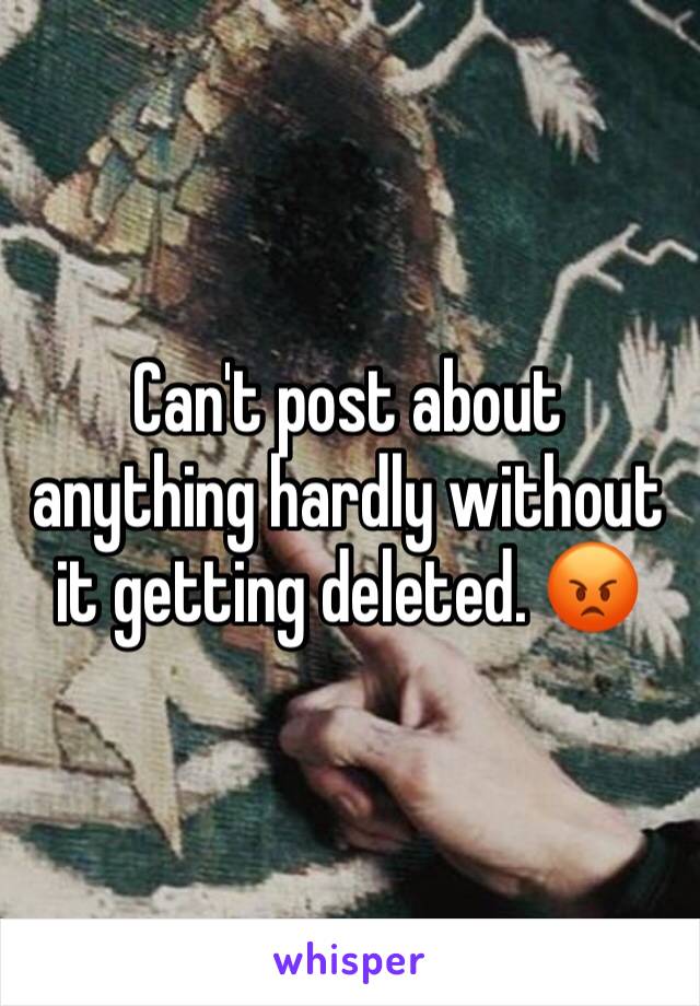 Can't post about anything hardly without it getting deleted. 😡