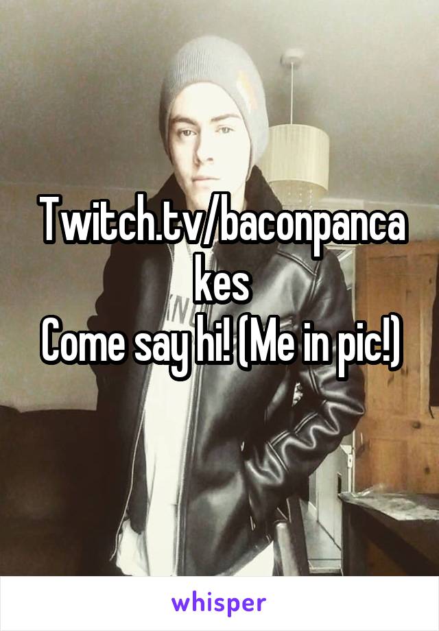 Twitch.tv/baconpancakes
Come say hi! (Me in pic!) 