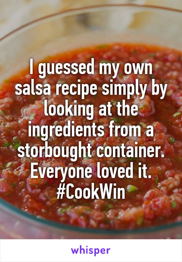 I guessed my own salsa recipe simply by looking at the ingredients from a storbought container. Everyone loved it. #CookWin