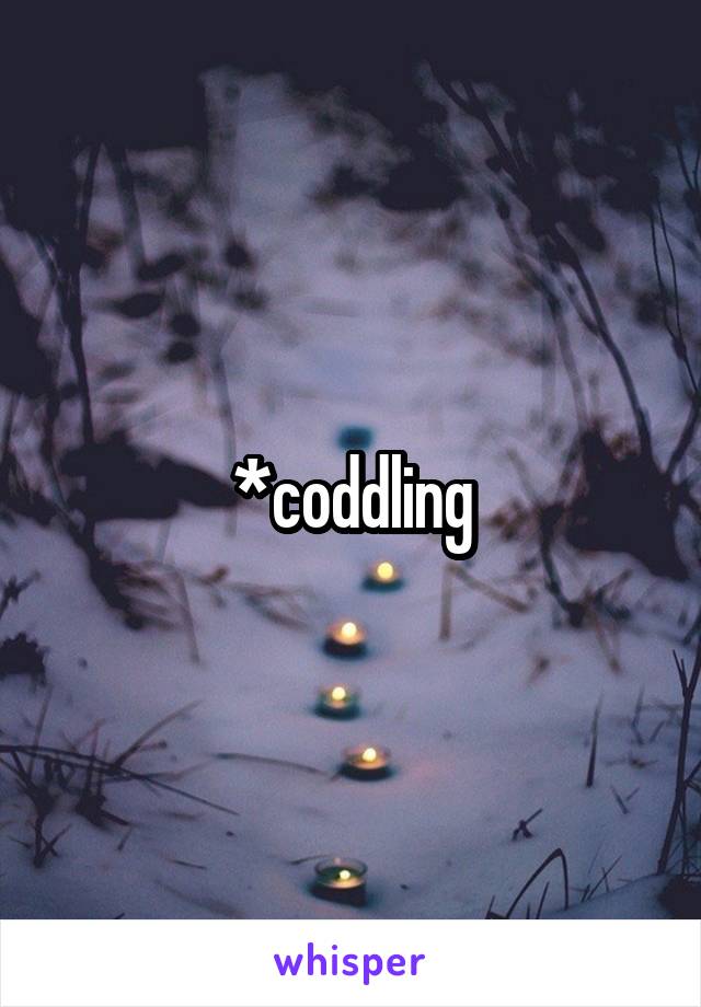 *coddling