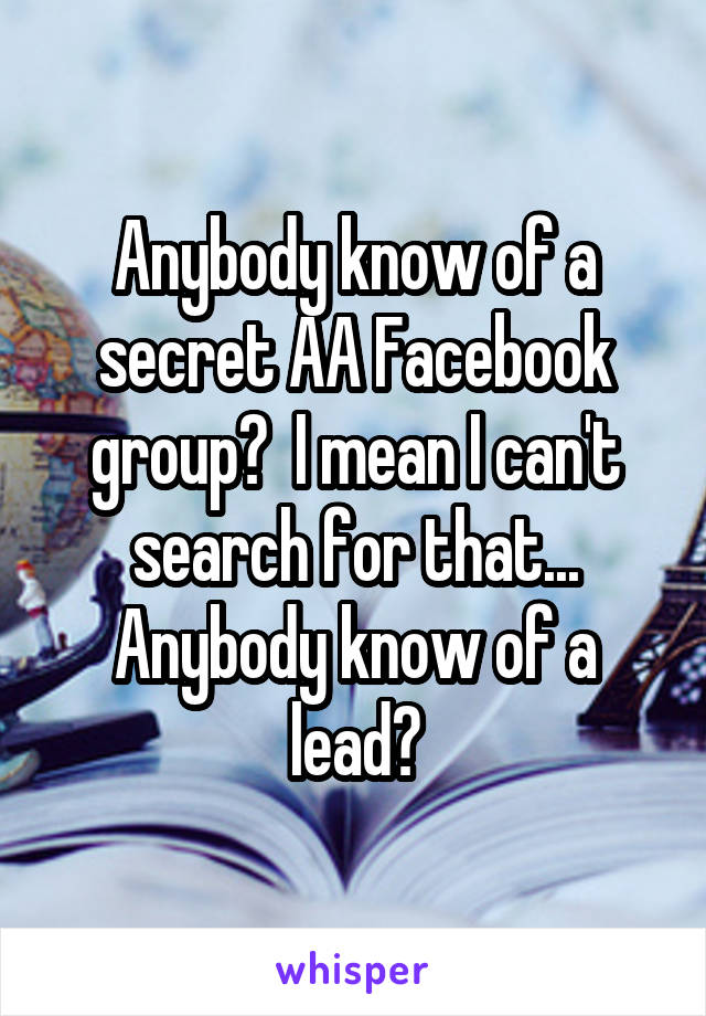 Anybody know of a secret AA Facebook group?  I mean I can't search for that... Anybody know of a lead?