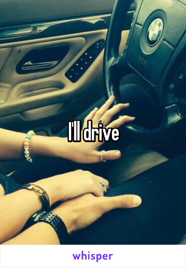 I'll drive