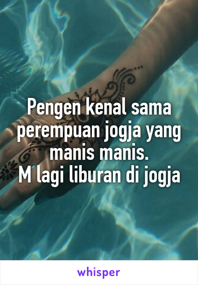 Pengen kenal sama perempuan jogja yang manis manis.
M lagi liburan di jogja