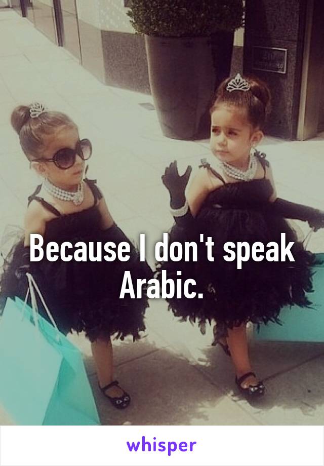 

Because I don't speak Arabic.