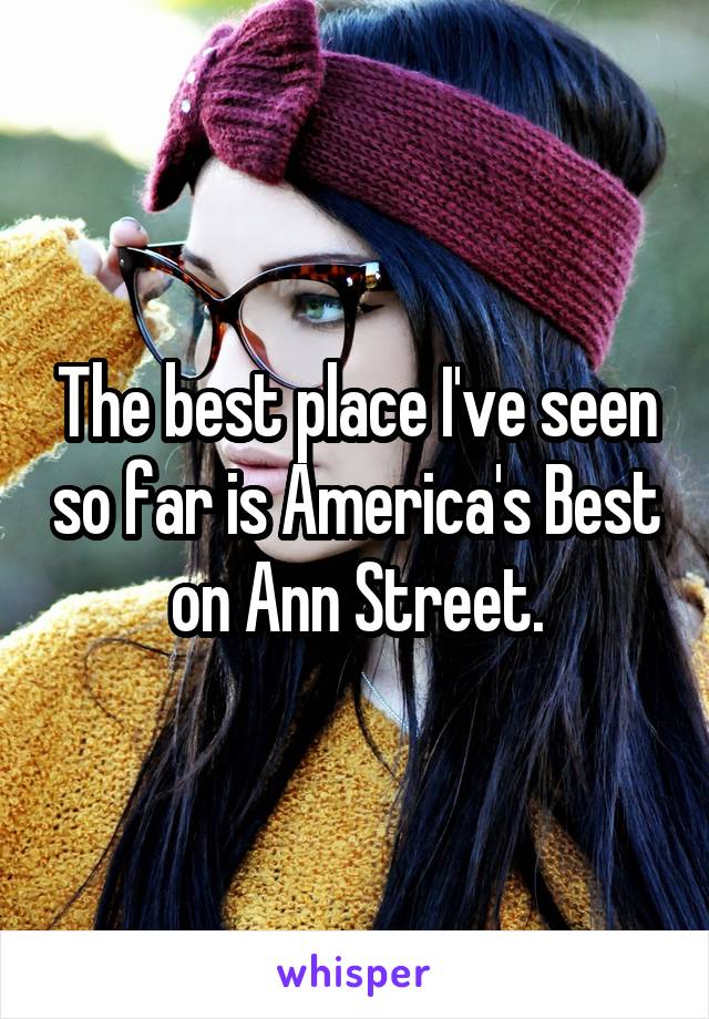 The best place I've seen so far is America's Best on Ann Street.