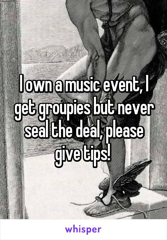 I own a music event, I get groupies but never seal the deal, please give tips! 