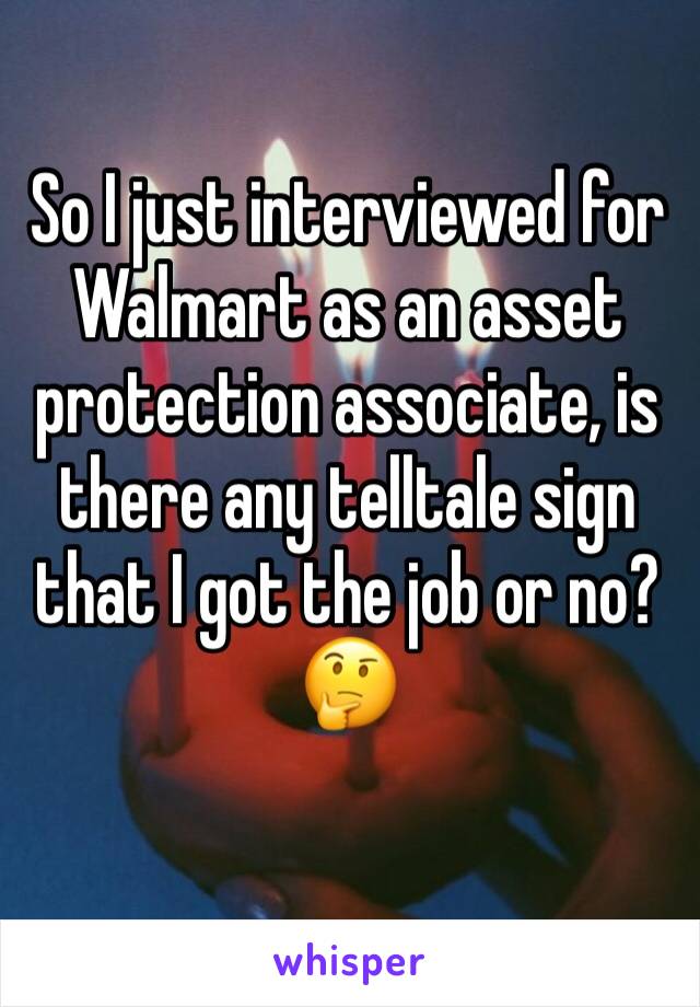 So I just interviewed for Walmart as an asset protection associate, is there any telltale sign that I got the job or no? 🤔