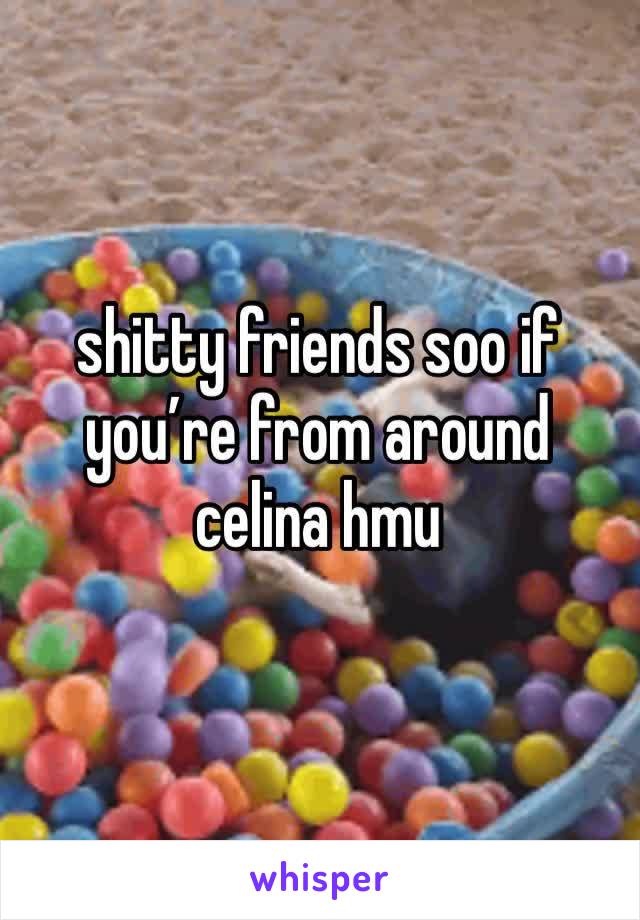 shitty friends soo if you’re from around celina hmu