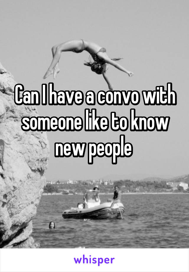 Can I have a convo with someone like to know new people 
