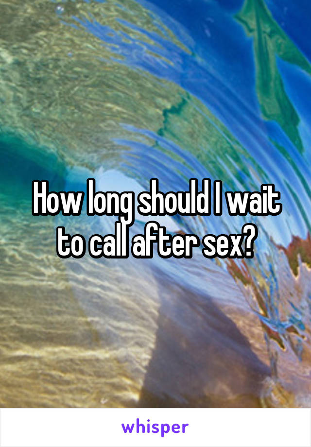 How long should I wait to call after sex?