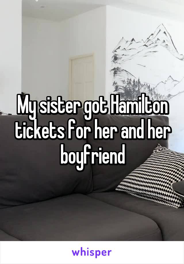 My sister got Hamilton tickets for her and her boyfriend