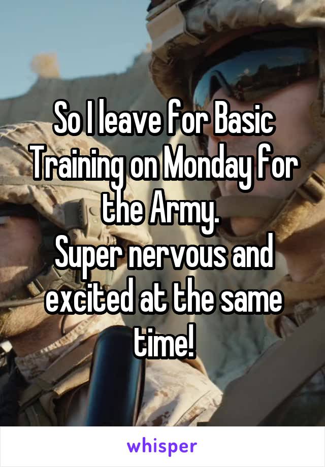 So I leave for Basic Training on Monday for the Army. 
Super nervous and excited at the same time!