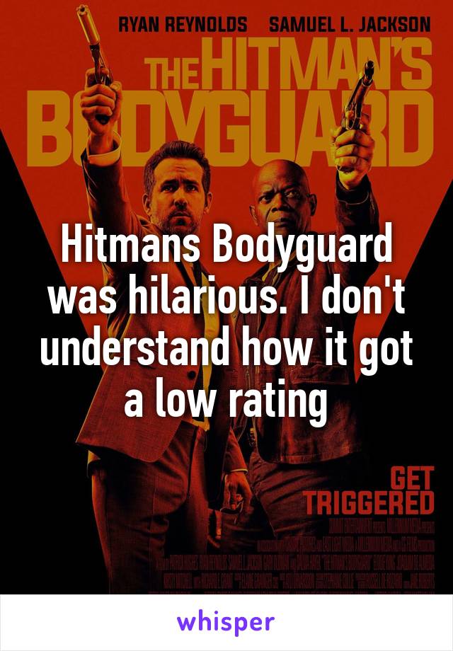 Hitmans Bodyguard was hilarious. I don't understand how it got a low rating