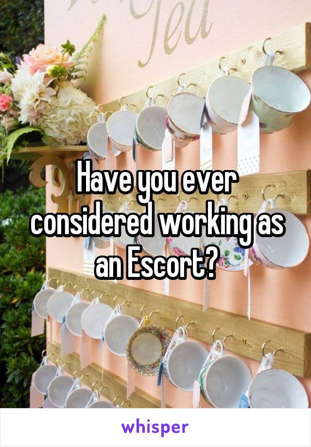 Have you ever considered working as an Escort?