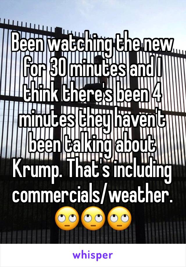 Been watching the new for 30 minutes and I think there's been 4 minutes they haven't been talking about Krump. That's including commercials/weather. 🙄🙄🙄