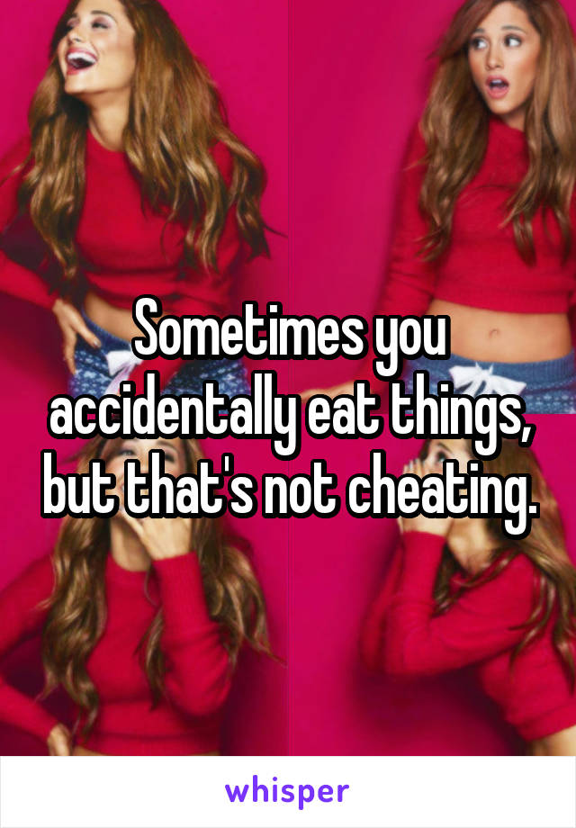 Sometimes you accidentally eat things, but that's not cheating.