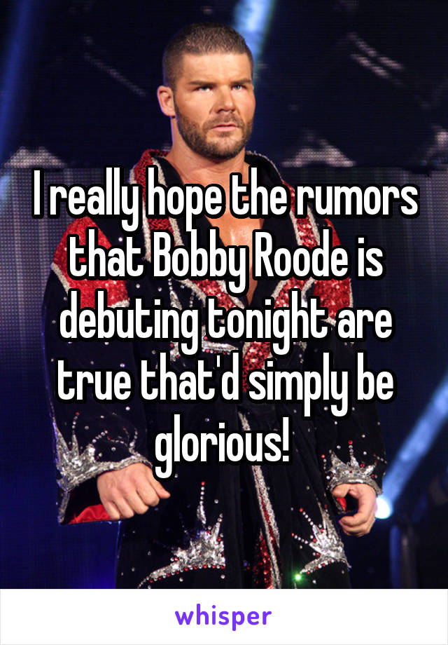 I really hope the rumors that Bobby Roode is debuting tonight are true that'd simply be glorious! 