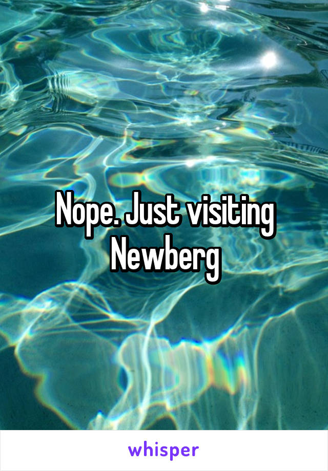 Nope. Just visiting Newberg