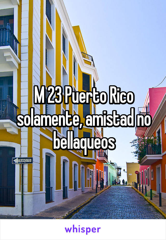 M 23 Puerto Rico solamente, amistad no bellaqueos