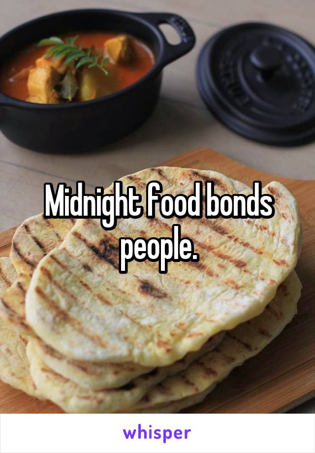 Midnight food bonds people.