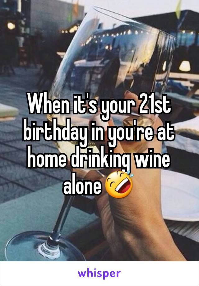 When it's your 21st birthday in you're at home drinking wine alone🤣