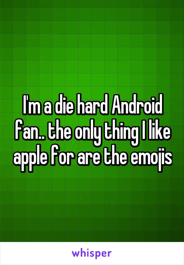 I'm a die hard Android fan.. the only thing I like apple for are the emojis