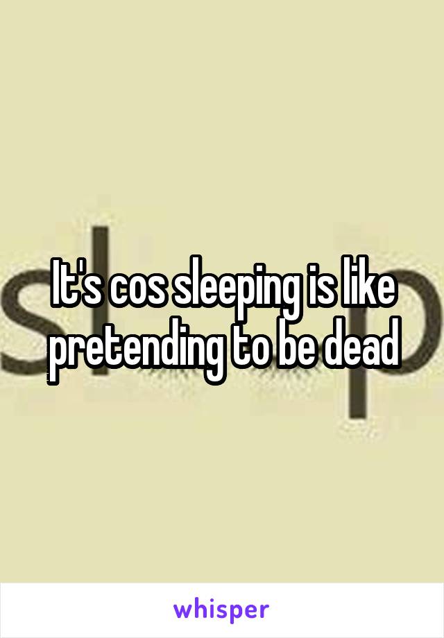 It's cos sleeping is like pretending to be dead