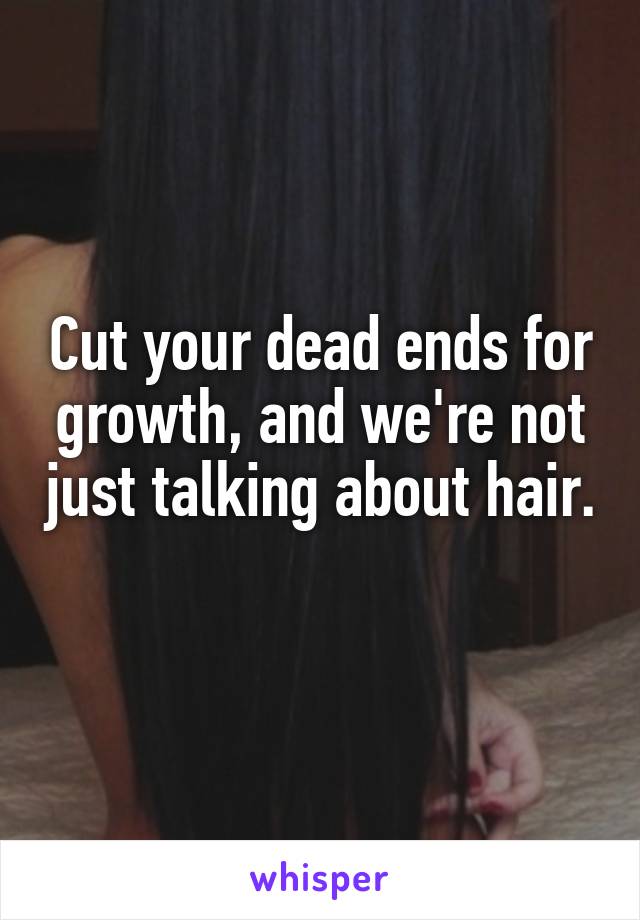 Cut your dead ends for growth, and we're not just talking about hair. 