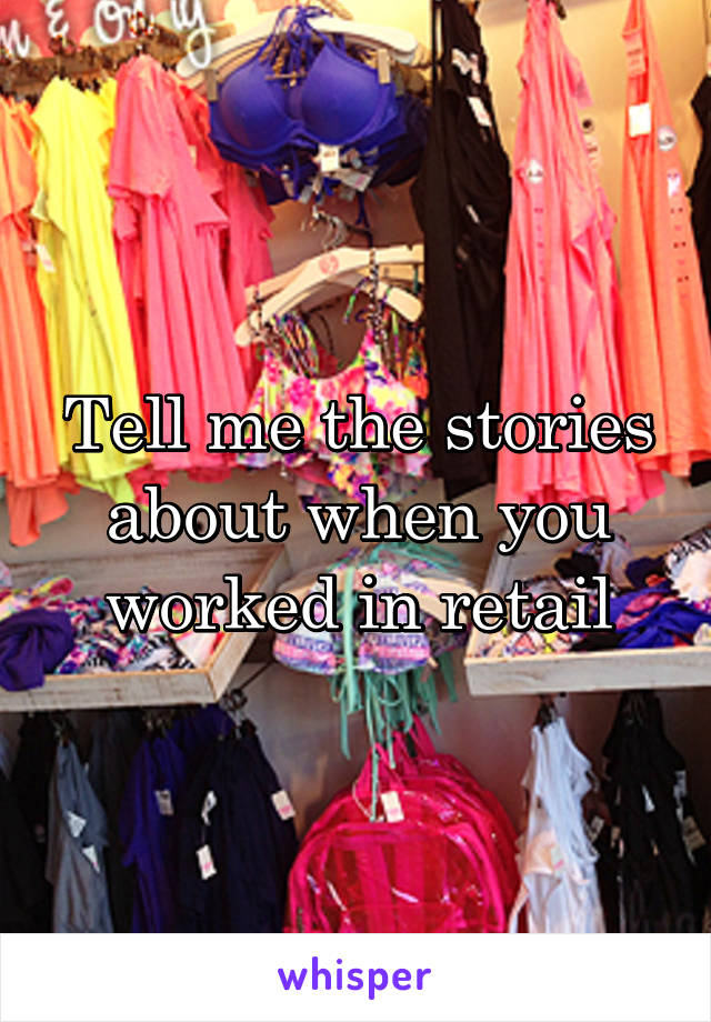 Tell me the stories about when you worked in retail