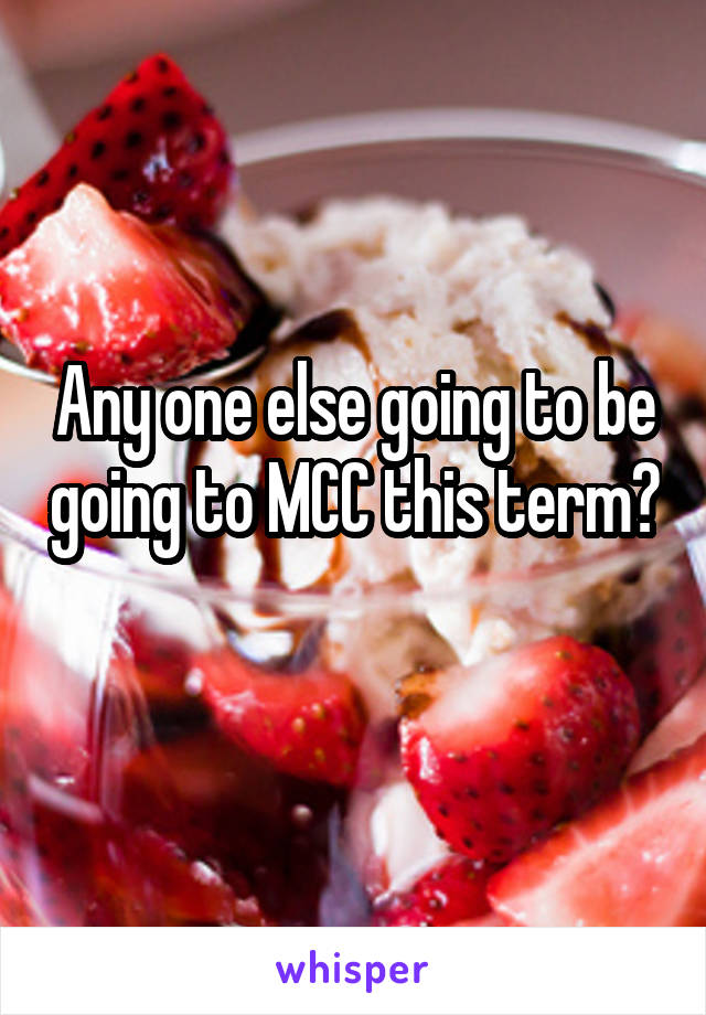 Any one else going to be going to MCC this term?
