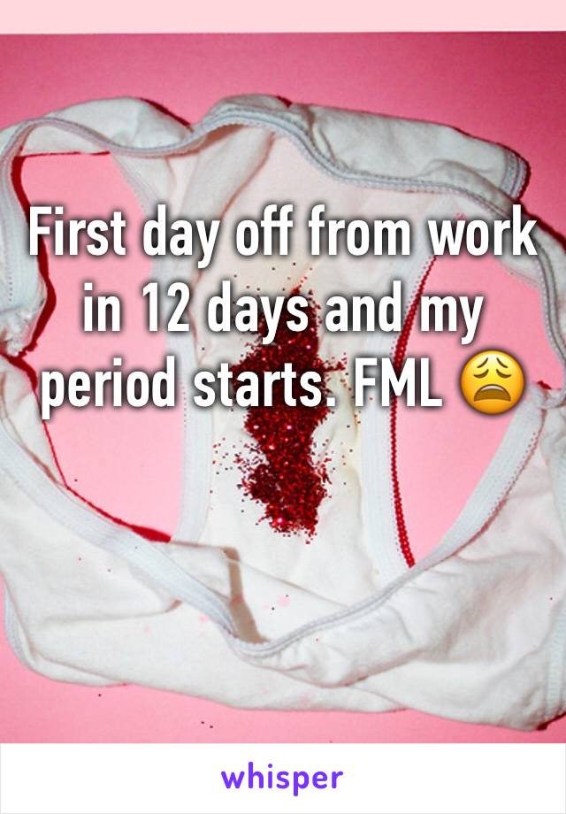 First day off from work in 12 days and my period starts. FML 😩