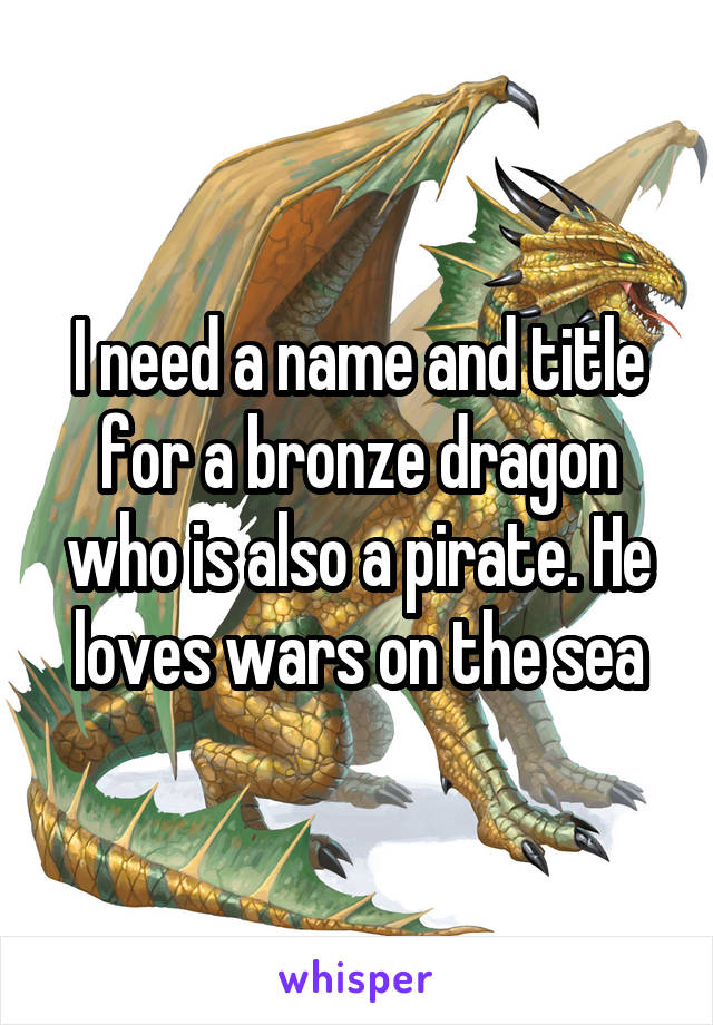 I need a name and title for a bronze dragon who is also a pirate. He loves wars on the sea