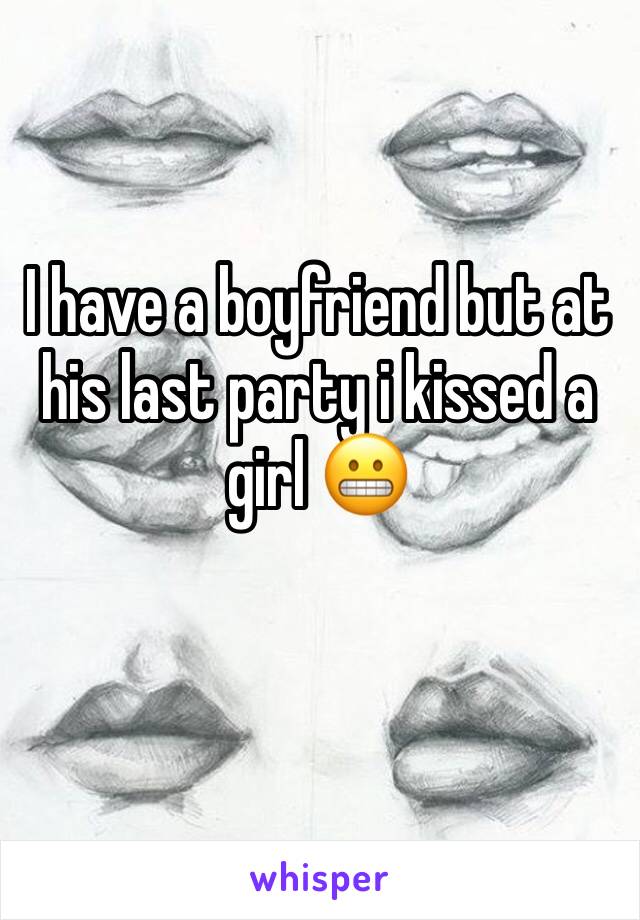 I have a boyfriend but at his last party i kissed a girl 😬