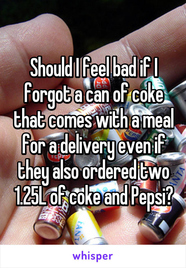 Should I feel bad if I forgot a can of coke that comes with a meal for a delivery even if they also ordered two 1.25L of coke and Pepsi?