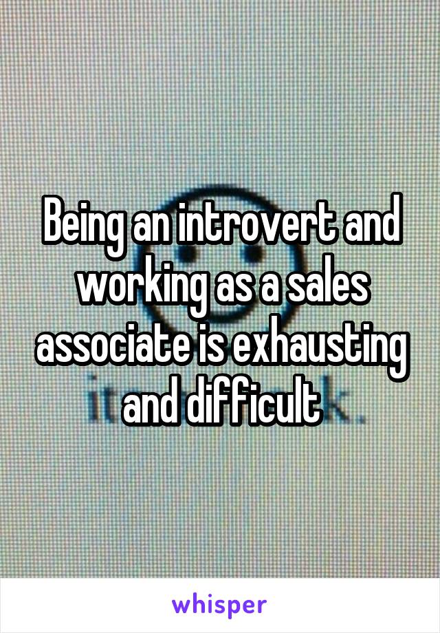 Being an introvert and working as a sales associate is exhausting and difficult