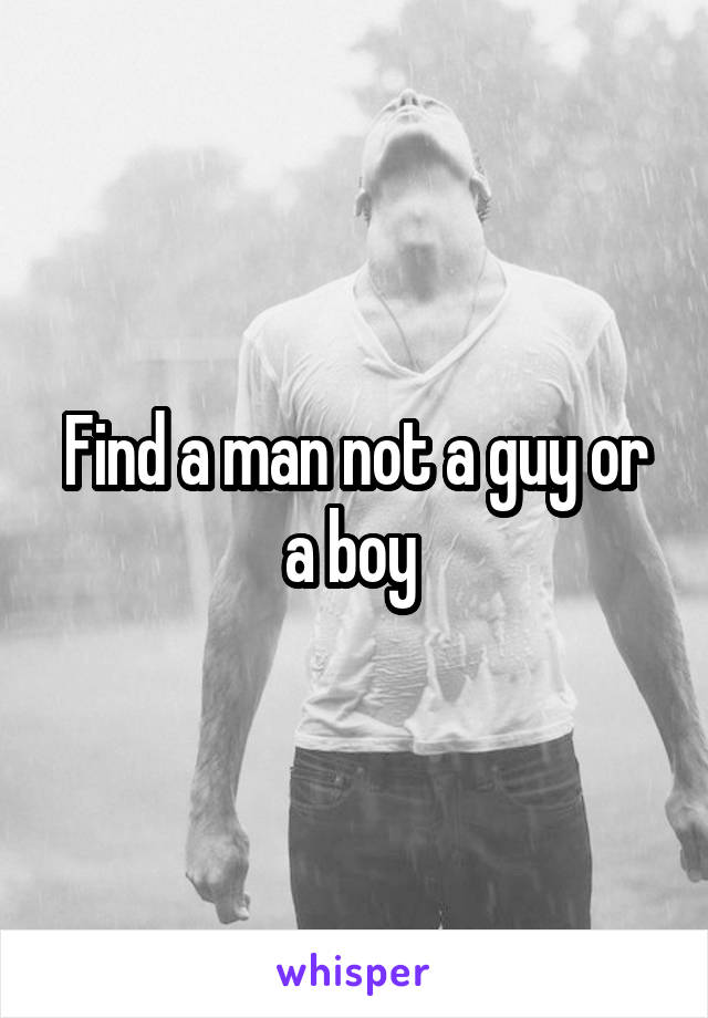 Find a man not a guy or a boy 