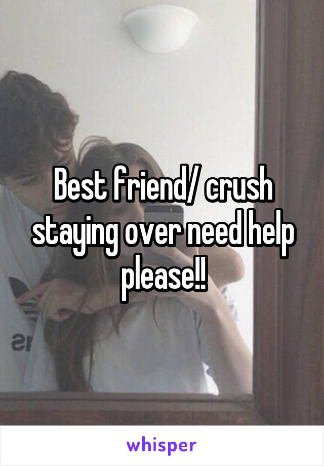 Best friend/ crush staying over need help please!!