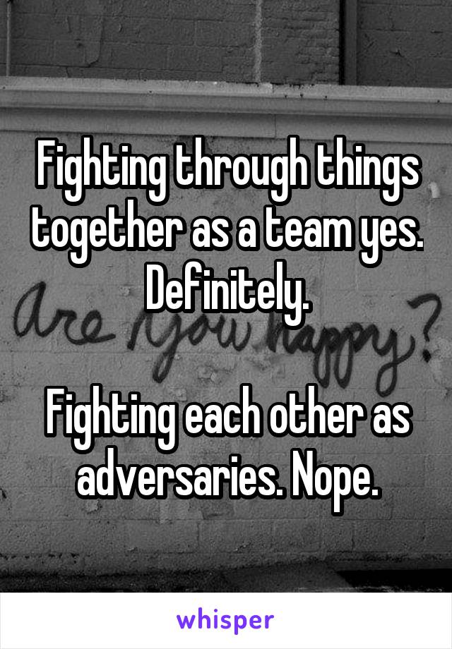 Fighting through things together as a team yes. Definitely.

Fighting each other as adversaries. Nope.