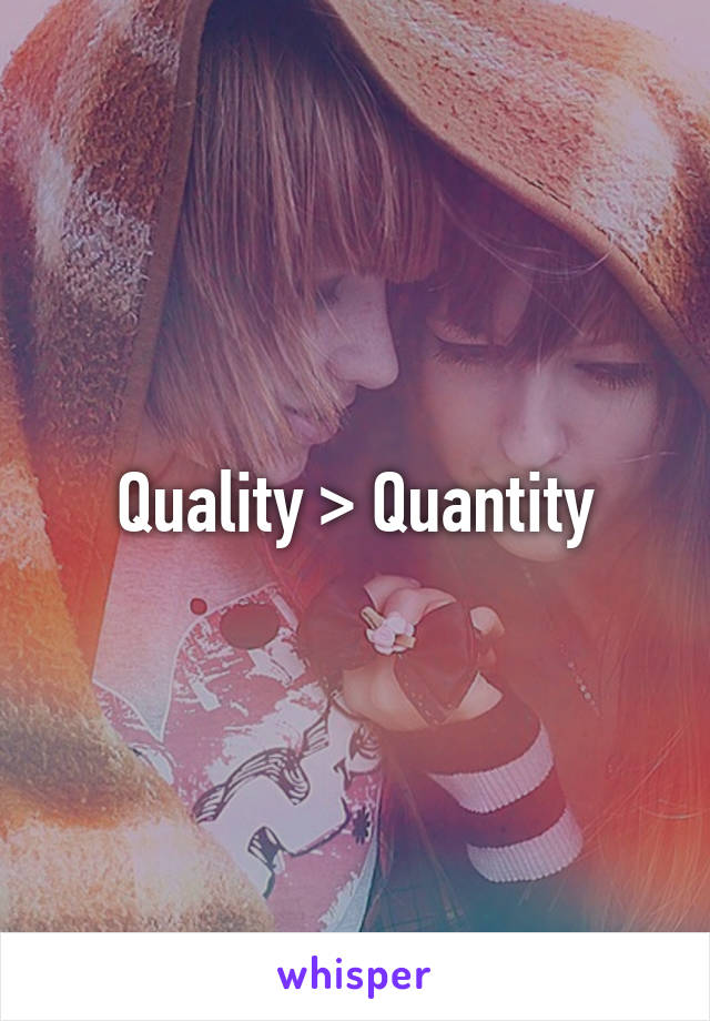 Quality > Quantity