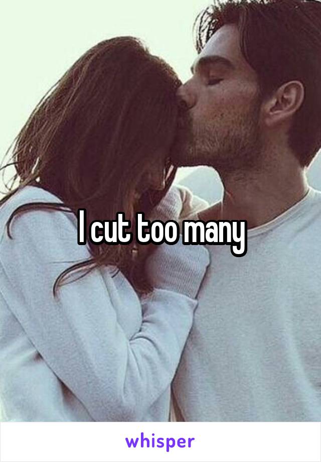 I cut too many