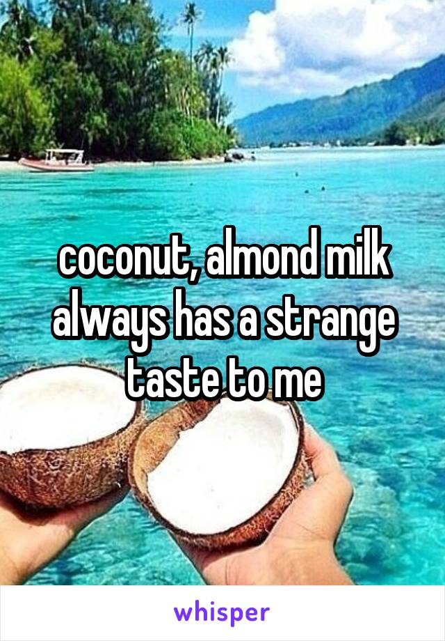 coconut, almond milk always has a strange taste to me