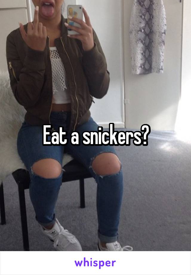 Eat a snickers?