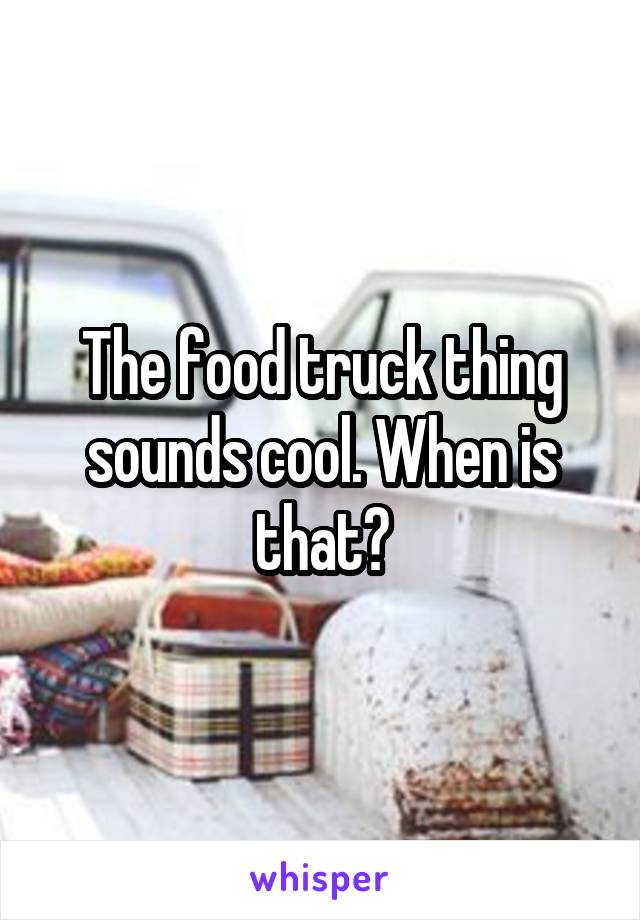 The food truck thing sounds cool. When is that?