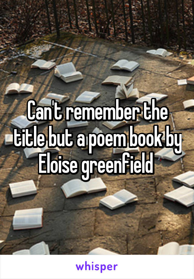 Can't remember the title but a poem book by Eloise greenfield 