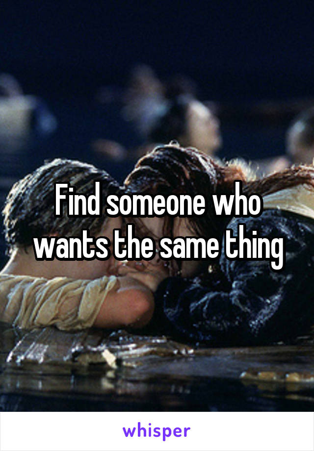 Find someone who wants the same thing