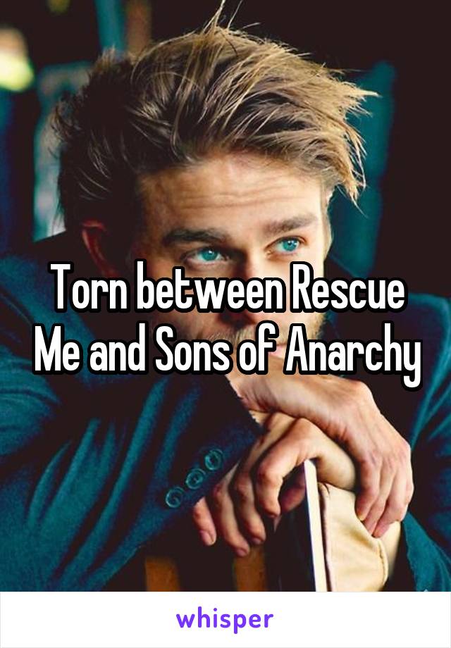 Torn between Rescue Me and Sons of Anarchy