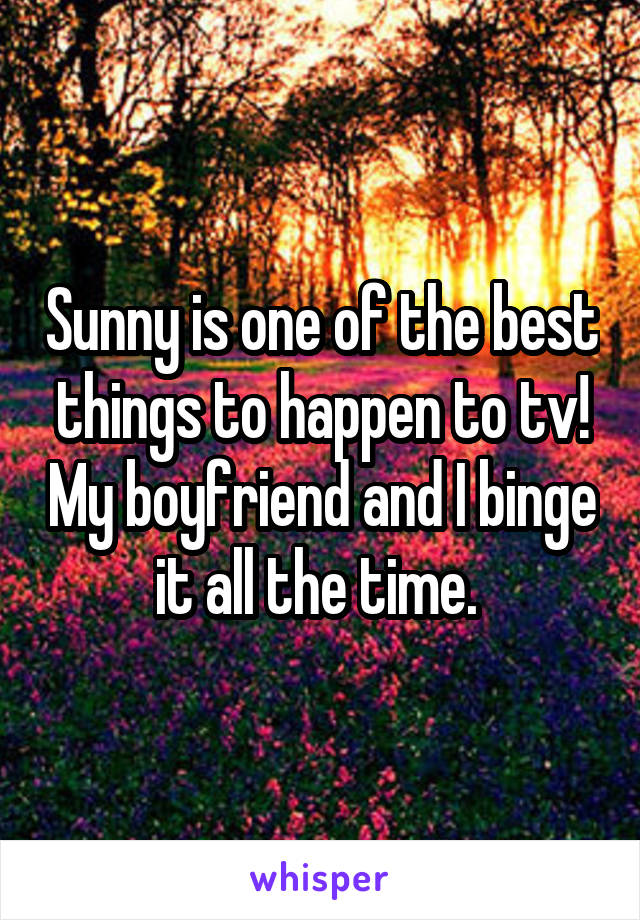 Sunny is one of the best things to happen to tv! My boyfriend and I binge it all the time. 