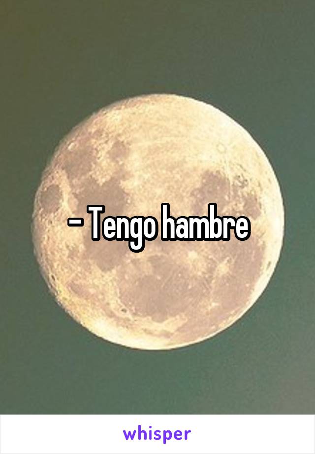 - Tengo hambre